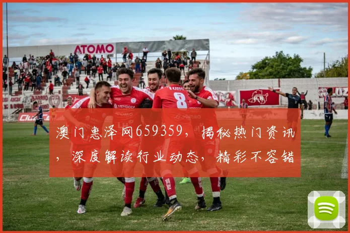 澳门惠泽网659359，揭秘热门资讯，深度解读行业动态，精彩不容错过