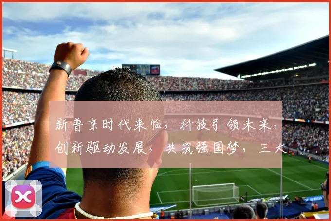新普京时代来临，科技引领未来，创新驱动发展，共筑强国梦，三大变革，势不可挡