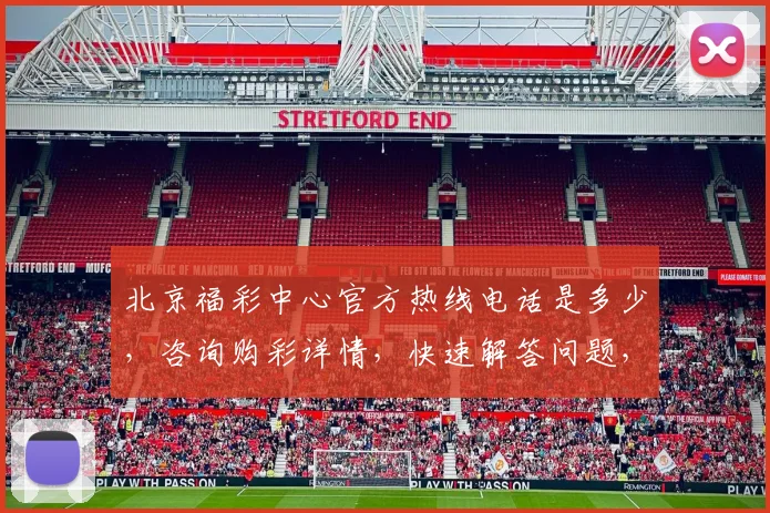 北京福彩中心官方热线电话是多少，咨询购彩详情，快速解答问题，服务周到三，一，如一。