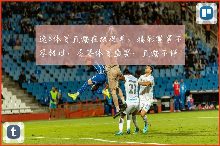 速8体育直播在线观看，精彩赛事不容错过，尽享体育盛宴，直播不停歇，精彩不断