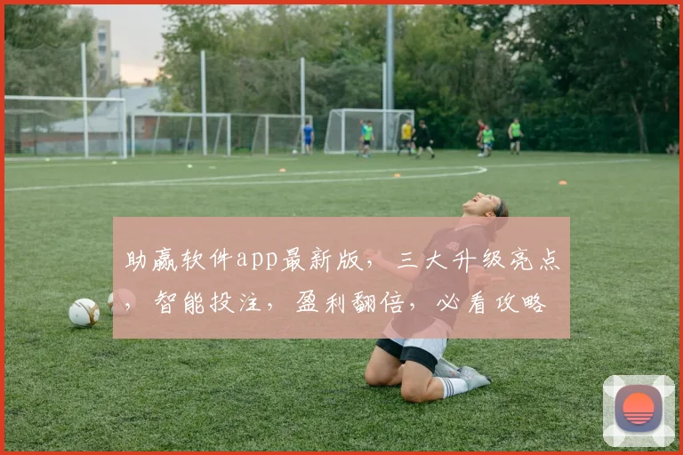 助赢软件app最新版，三大升级亮点，智能投注，盈利翻倍，必看攻略，不容错过