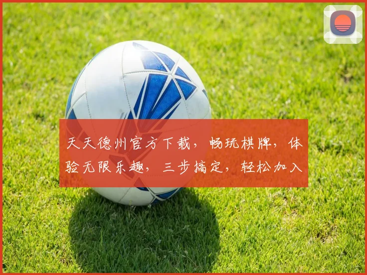 天天德州官方下载，畅玩棋牌，体验无限乐趣，三步搞定，轻松加入