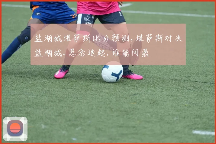 盐湖城堪萨斯比分预测,堪萨斯对决盐湖城,悬念迭起,谁能问鼎