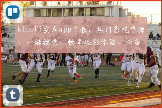 kinofi安卓app下载，热门影视资源，一键搜索，畅享观影体验，必备神器，不容错过