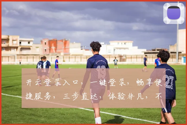 开云登录入口，一键登录，畅享便捷服务，三步直达，体验非凡，不容错过