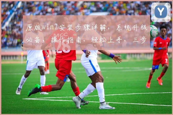 原版win7安装步骤详解，系统升级必备，操作指南，轻松上手，三步完成