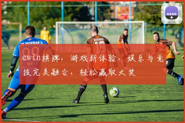 ewin棋牌，游戏新体验，娱乐与竞技完美融合，轻松赢取大奖