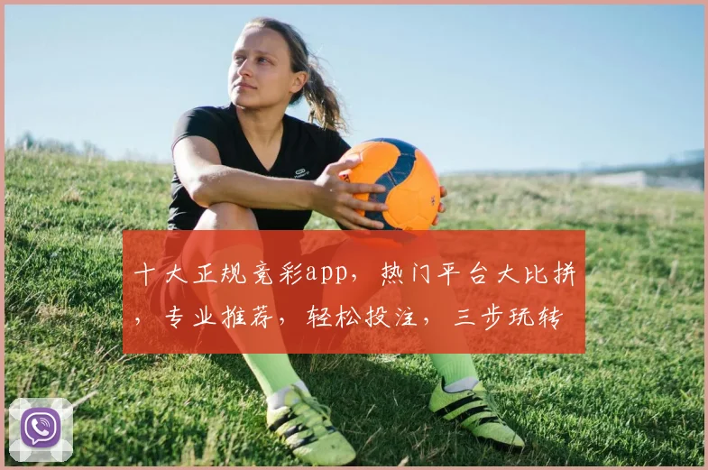 十大正规竞彩app，热门平台大比拼，专业推荐，轻松投注，三步玩转