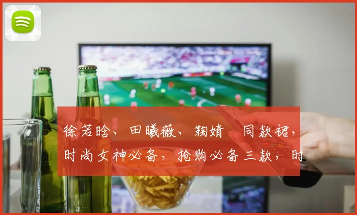 徐若晗、田曦薇、鞠婧祎同款裙，时尚女神必备，抢购必备三款，时尚潮流一网打尽