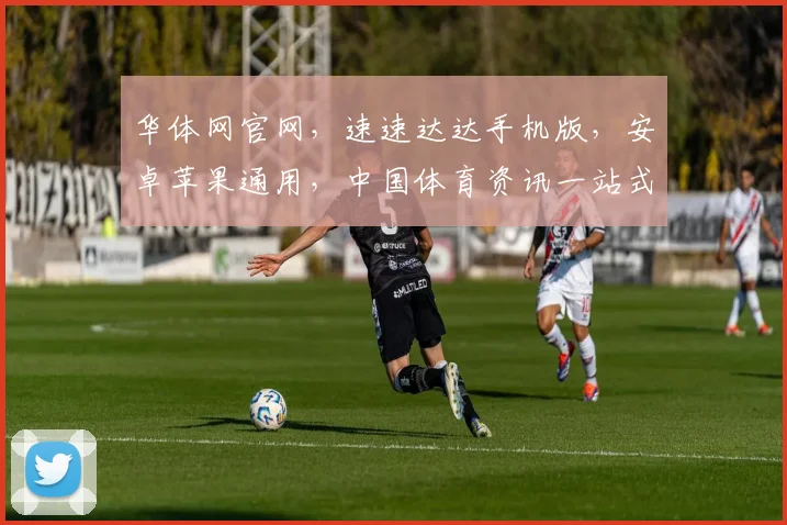 华体网官网，速速达达手机版，安卓苹果通用，中国体育资讯一站式平台