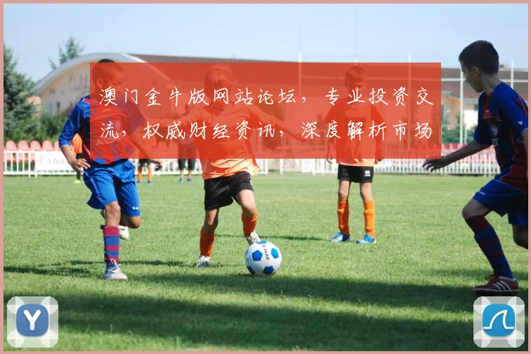 澳门金牛版网站论坛，专业投资交流，权威财经资讯，深度解析市场动态，尽在掌握
