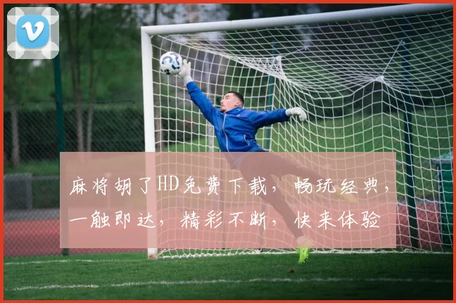 麻将胡了HD免费下载，畅玩经典，一触即达，精彩不断，快来体验