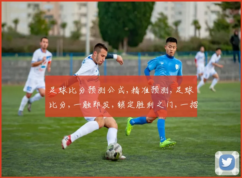 足球比分预测公式,精准预测,足球比分,一触即发,锁定胜利之门,一招制胜